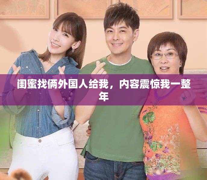 闺蜜找俩外国人给我，内容震惊我一整年