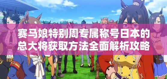赛马娘特别周专属称号日本的总大将获取方法全面解析攻略
