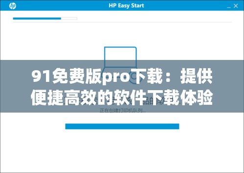 91免费版pro下载：提供便捷高效的软件下载体验