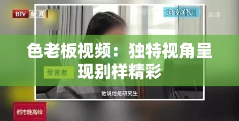 色老板视频：独特视角呈现别样精彩