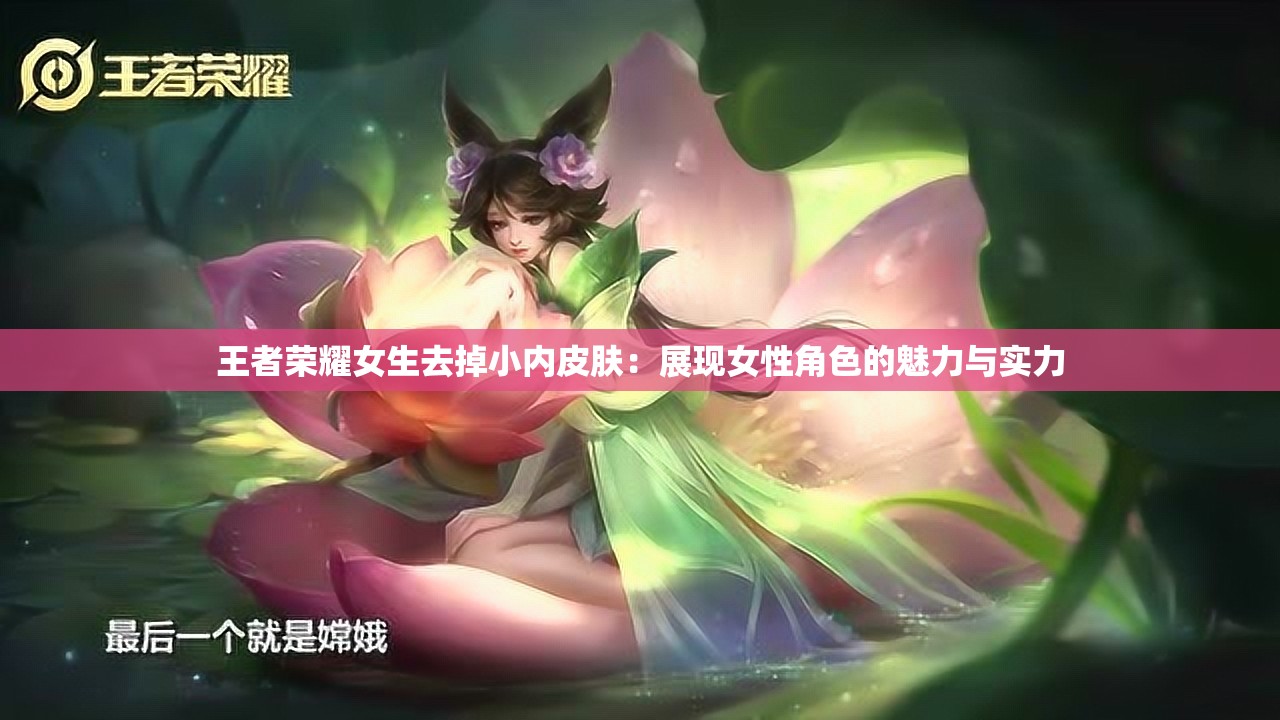 王者荣耀女生去掉小内皮肤：展现女性角色的魅力与实力