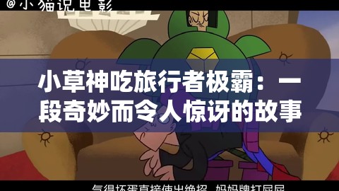 小草神吃旅行者极霸：一段奇妙而令人惊讶的故事展开