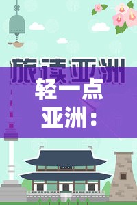 轻一点亚洲：探索独特魅力与多元文化的融合之旅
