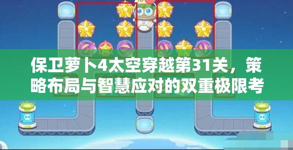 保卫萝卜4太空穿越第31关，策略布局与智慧应对的双重极限考验