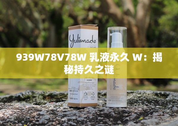 939W78V78W 乳液永久 W：揭秘持久之谜