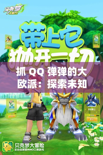 抓 QQ 弹弹的大欧派：探索未知的奇妙之旅