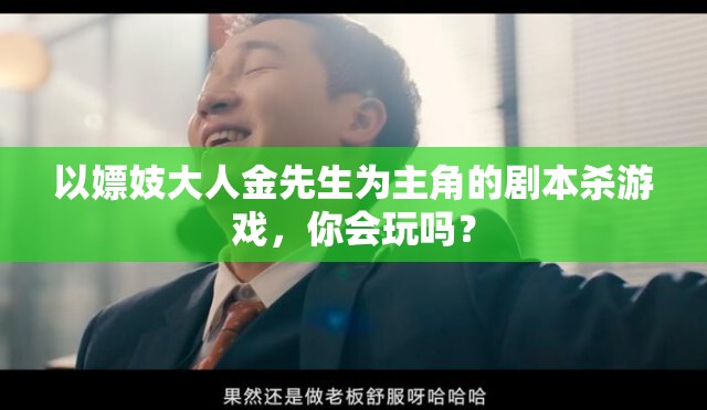 以嫖妓大人金先生为主角的剧本杀游戏，你会玩吗？