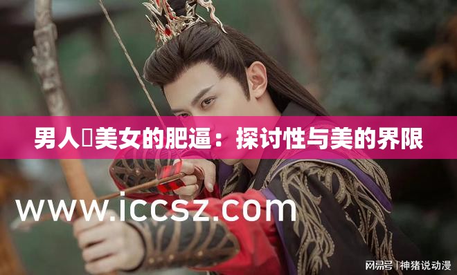 男人肏美女的肥逼：探讨性与美的界限