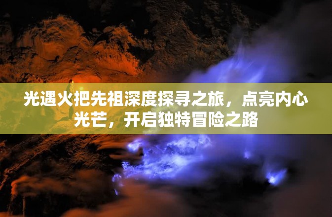 光遇火把先祖深度探寻之旅，点亮内心光芒，开启独特冒险之路
