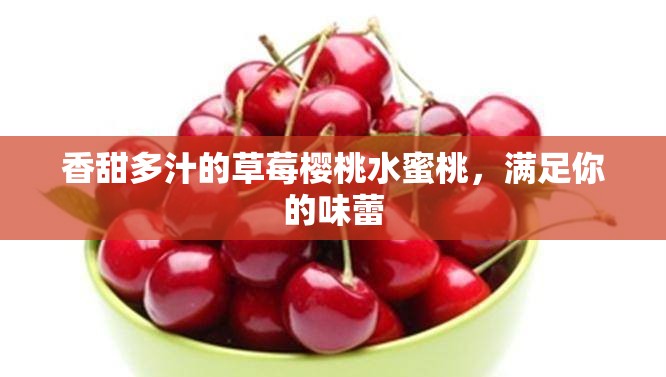 香甜多汁的草莓樱桃水蜜桃，满足你的味蕾