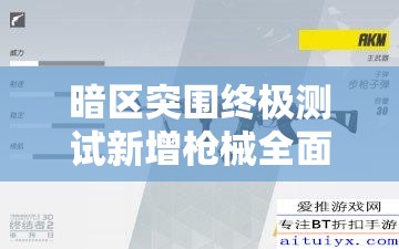 暗区突围终极测试新增枪械全面剖析，性能、特点与实战应用详解