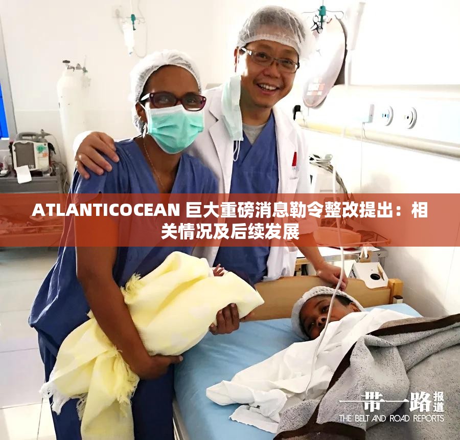 ATLANTICOCEAN 巨大重磅消息勒令整改提出：相关情况及后续发展