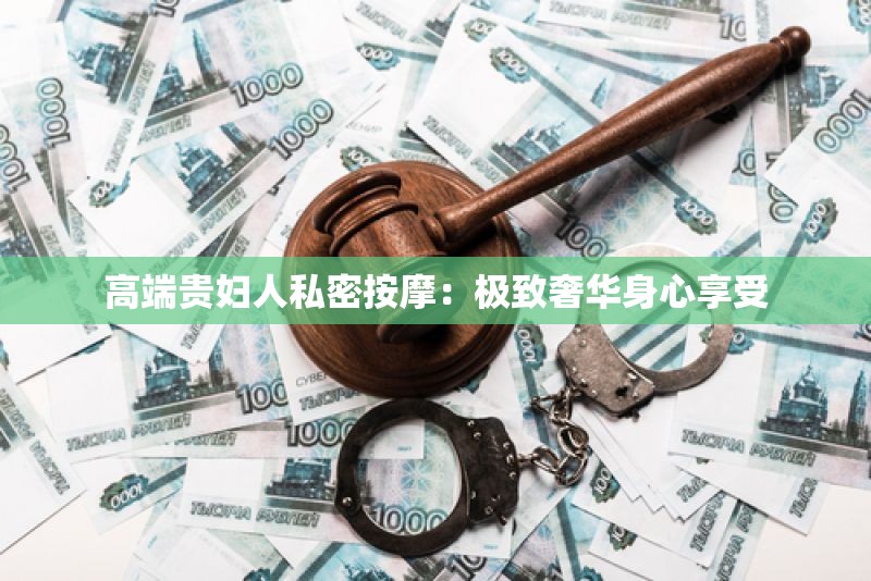 高端贵妇人私密按摩：极致奢华身心享受