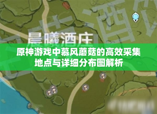 原神游戏中慕风蘑菇的高效采集地点与详细分布图解析
