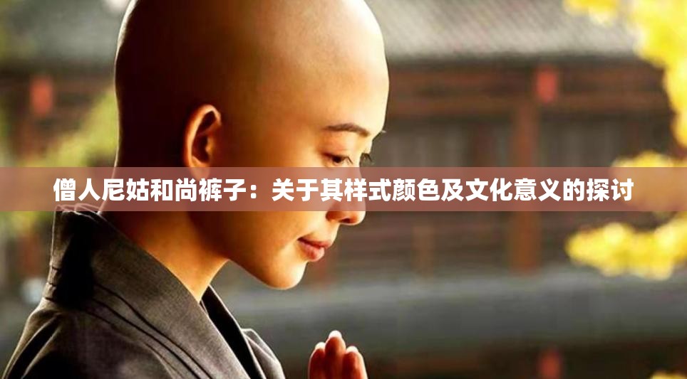 僧人尼姑和尚裤子：关于其样式颜色及文化意义的探讨