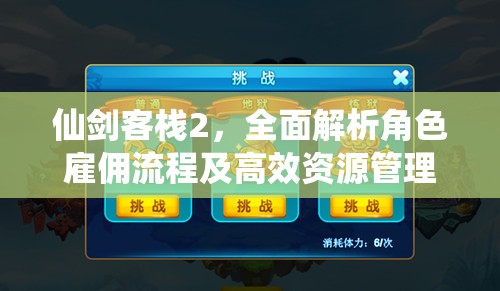 仙剑客栈2，全面解析角色雇佣流程及高效资源管理策略