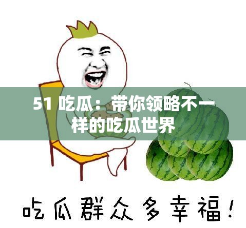 51 吃瓜：带你领略不一样的吃瓜世界