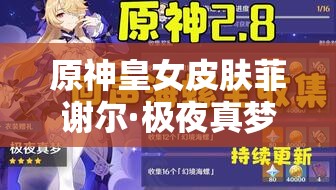 原神皇女皮肤菲谢尔·极夜真梦全面揭秘及获取攻略详解