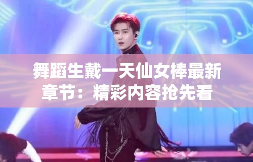 舞蹈生戴一天仙女棒最新章节：精彩内容抢先看