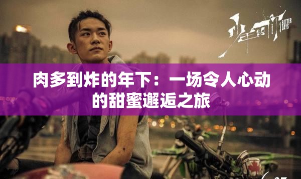 肉多到炸的年下：一场令人心动的甜蜜邂逅之旅