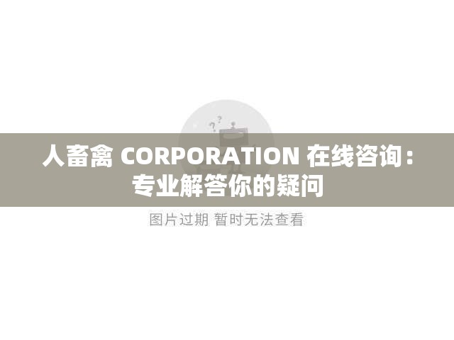 人畜禽 CORPORATION 在线咨询：专业解答你的疑问