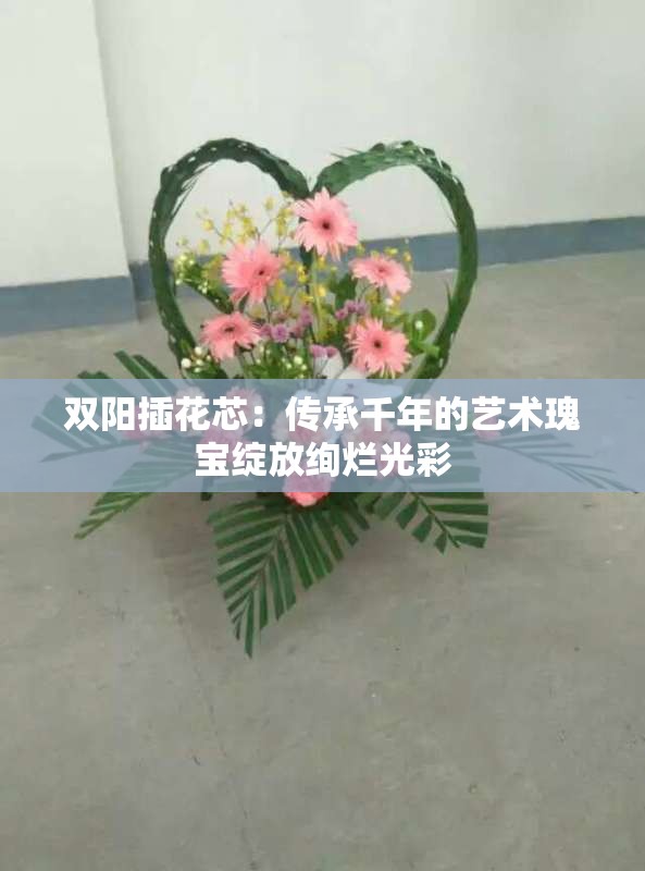 双阳插花芯：传承千年的艺术瑰宝绽放绚烂光彩