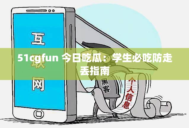 51cgfun 今日吃瓜：学生必吃防走丢指南