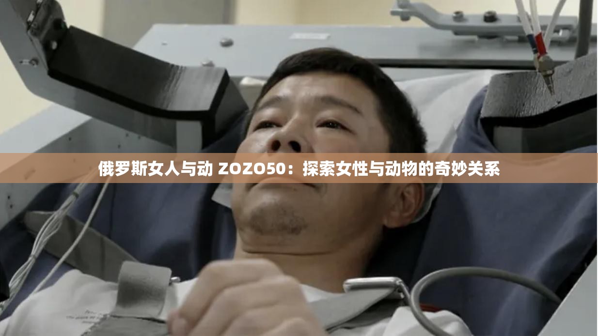俄罗斯女人与动 ZOZO50：探索女性与动物的奇妙关系