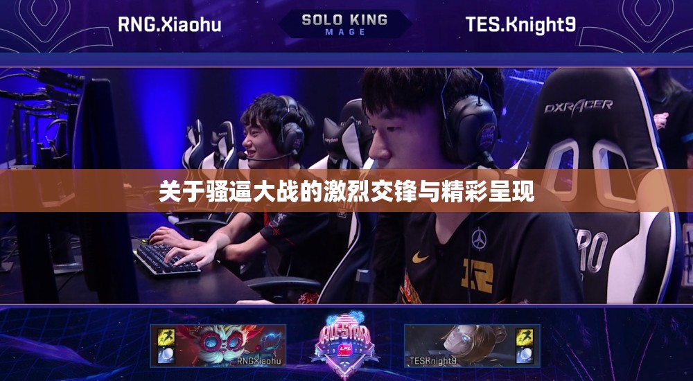 关于骚逼大战的激烈交锋与精彩呈现