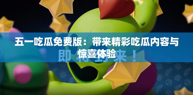五一吃瓜免费版：带来精彩吃瓜内容与惊喜体验