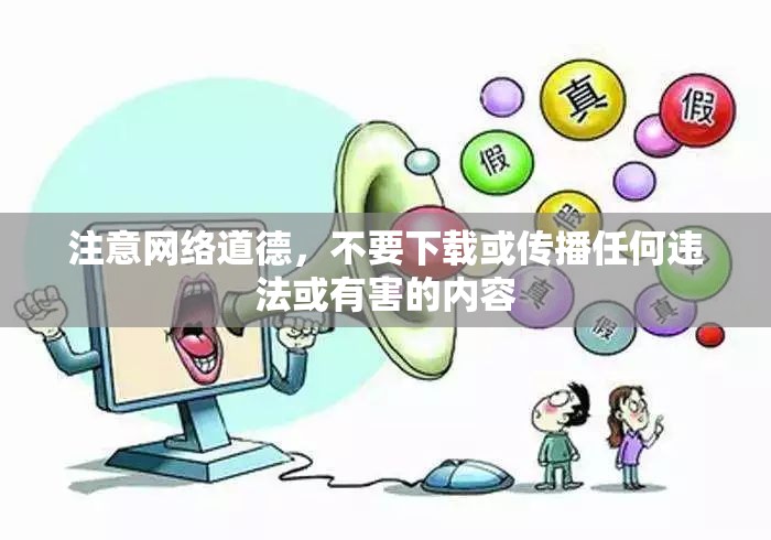 注意网络道德，不要下载或传播任何违法或有害的内容