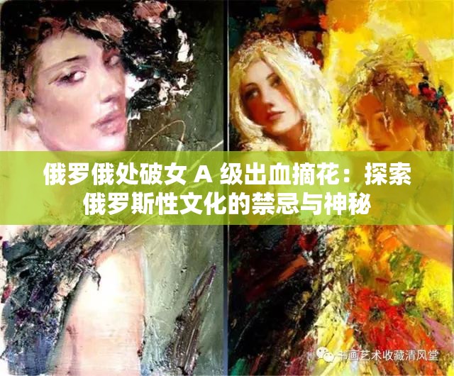 俄罗俄处破女 A 级出血摘花：探索俄罗斯性文化的禁忌与神秘