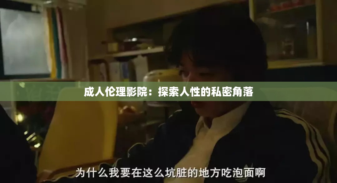 成人伦理影院：探索人性的私密角落