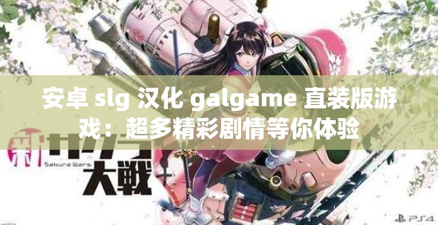 安卓 slg 汉化 galgame 直装版游戏：超多精彩剧情等你体验