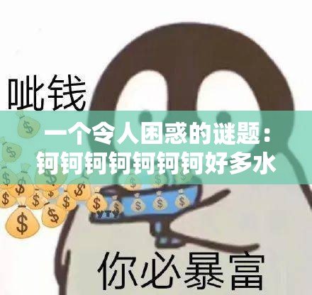 一个令人困惑的谜题：钶钶钶钶钶钶钶好多水好多谜