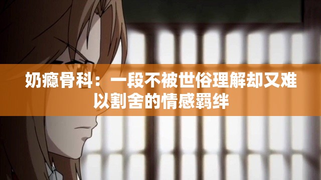 奶瘾骨科：一段不被世俗理解却又难以割舍的情感羁绊