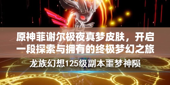 原神菲谢尔极夜真梦皮肤，开启一段探索与拥有的终极梦幻之旅