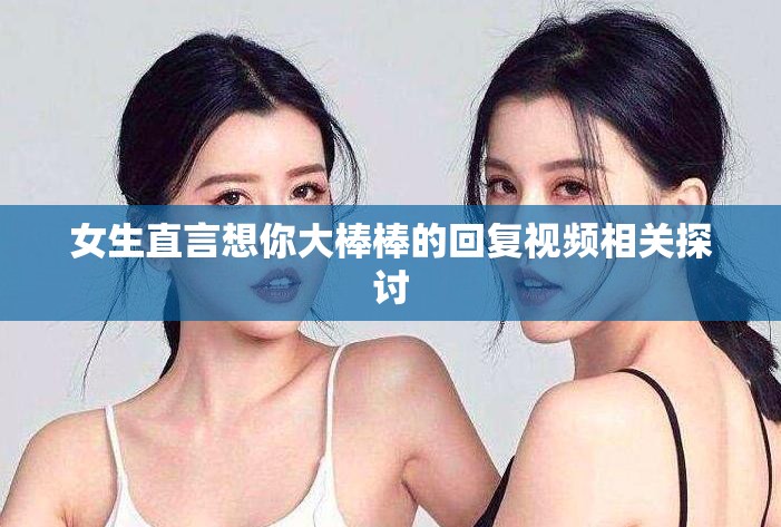 女生直言想你大棒棒的回复视频相关探讨