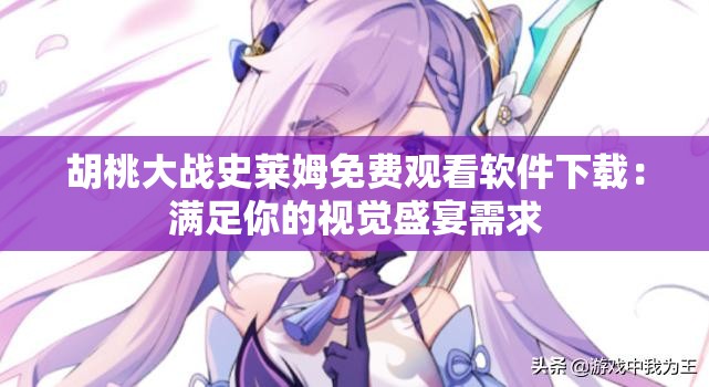 胡桃大战史莱姆免费观看软件下载：满足你的视觉盛宴需求
