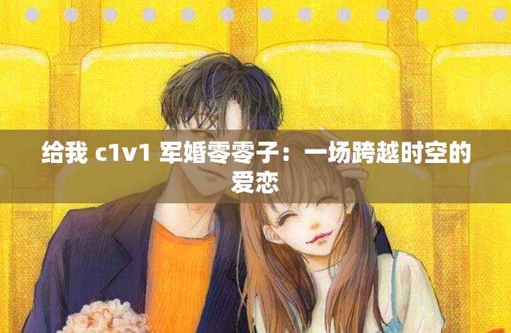 给我 c1v1 军婚零零子：一场跨越时空的爱恋