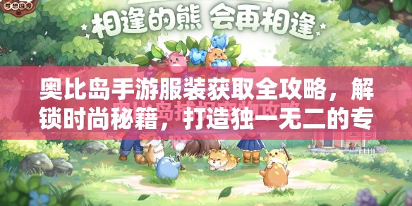 奥比岛手游服装获取全攻略，解锁时尚秘籍，打造独一无二的专属时尚帝国