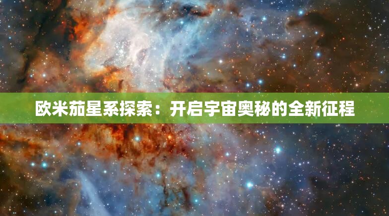 欧米茄星系探索：开启宇宙奥秘的全新征程