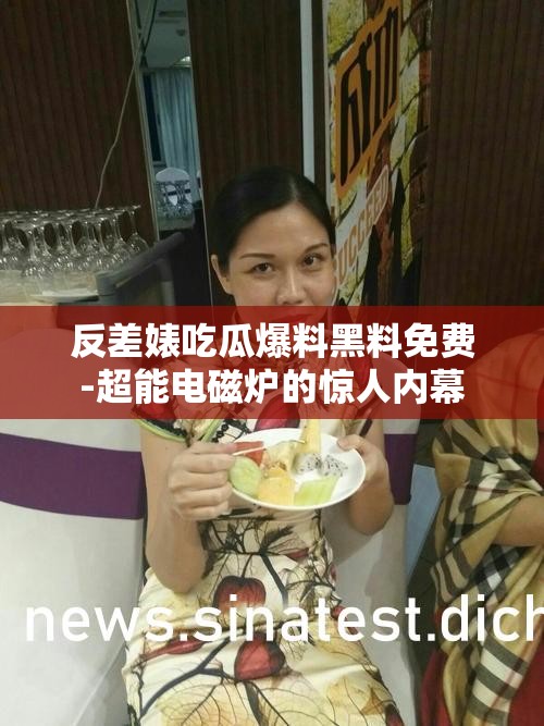 反差婊吃瓜爆料黑料免费-超能电磁炉的惊人内幕