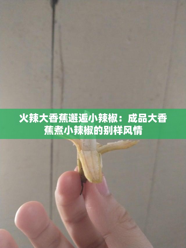 火辣大香蕉邂逅小辣椒：成品大香蕉煮小辣椒的别样风情