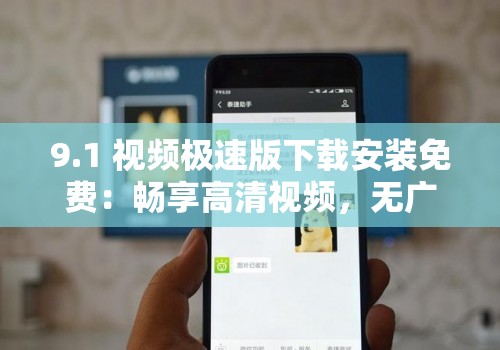 9.1 视频极速版下载安装免费：畅享高清视频，无广告干扰