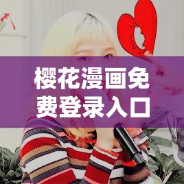 樱花漫画免费登录入口今日知乎：畅享精彩漫画不容错过