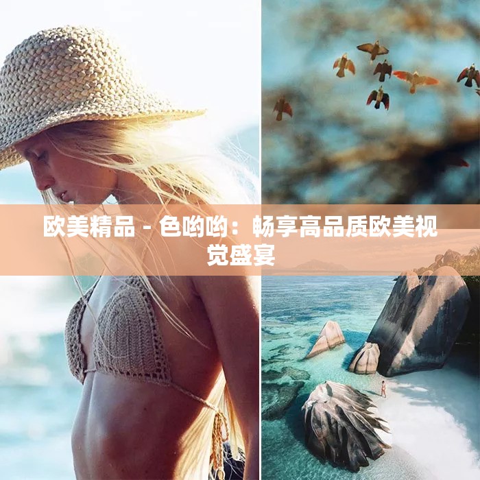 欧美精品 - 色哟哟：畅享高品质欧美视觉盛宴