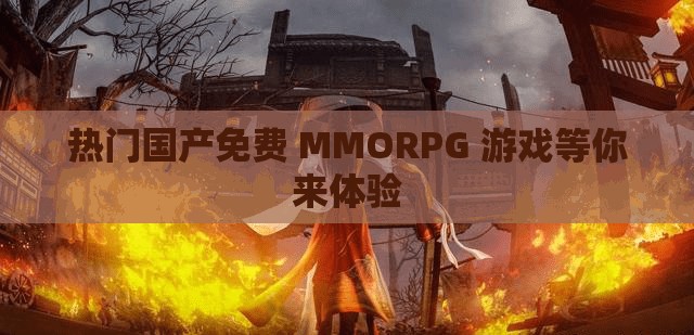 热门国产免费 MMORPG 游戏等你来体验