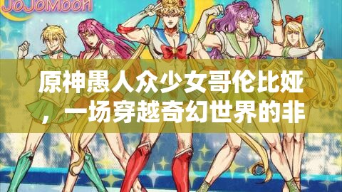 原神愚人众少女哥伦比娅，一场穿越奇幻世界的非凡冒险之旅