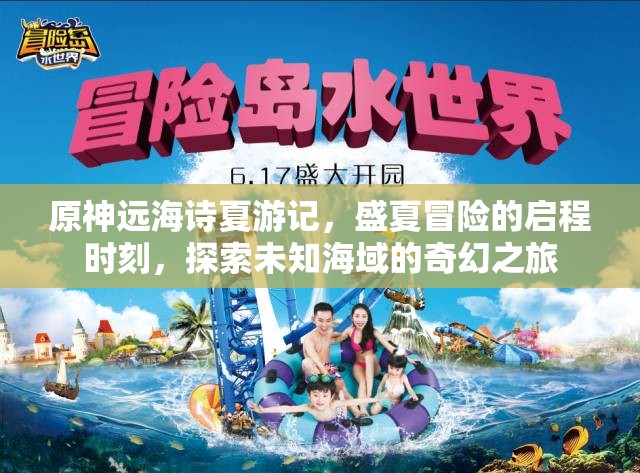 原神远海诗夏游记，盛夏冒险的启程时刻，探索未知海域的奇幻之旅